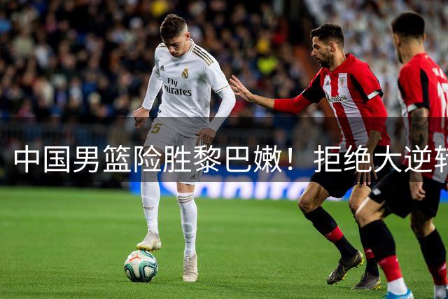 中国男篮险胜黎巴嫩！拒绝大逆转，杨瀚森爆发，王俊杰11分