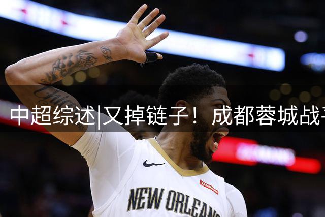 中超综述|又掉链子！成都蓉城战平河南队，无缘提前夺冠